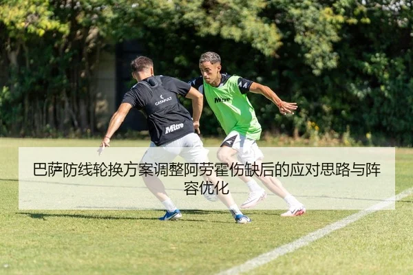 巴萨防线轮换方案调整阿劳霍伤缺后的应对思路与阵容优化